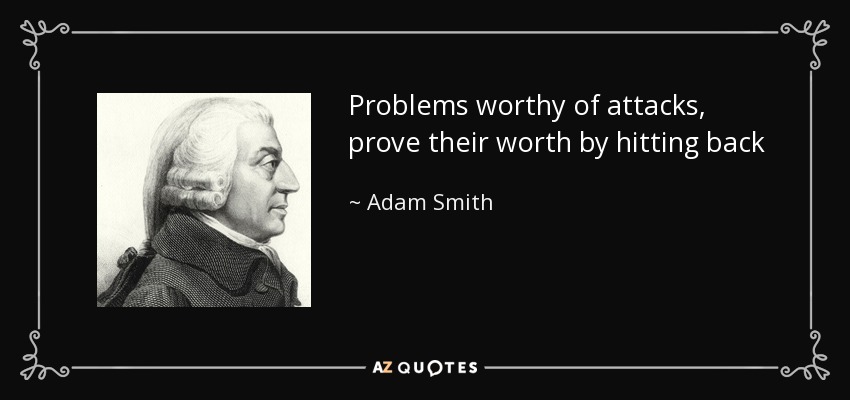 Problems worthy of attacks, prove their worth by hitting back - Adam Smith