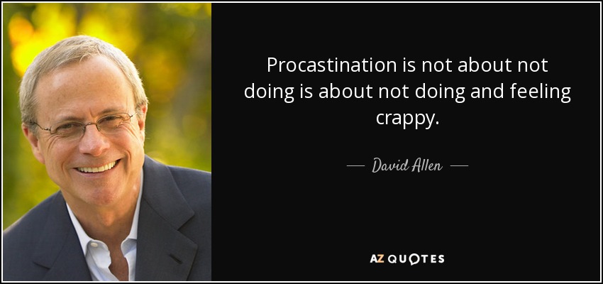 Procastination is not about not doing is about not doing and feeling crappy. - David Allen