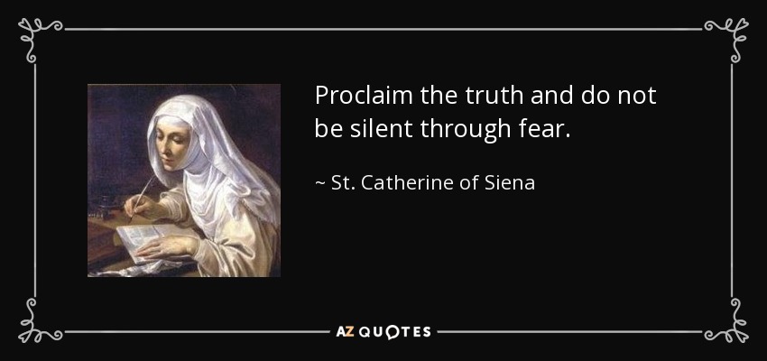 Proclaim the truth and do not be silent through fear. - St. Catherine of Siena