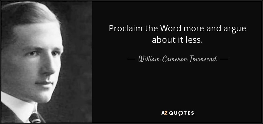 Proclaim the Word more and argue about it less. - William Cameron Townsend