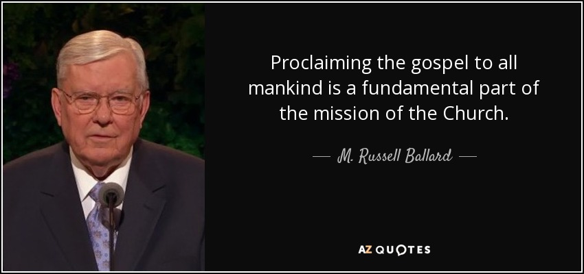 Proclaiming the gospel to all mankind is a fundamental part of the mission of the Church. - M. Russell Ballard