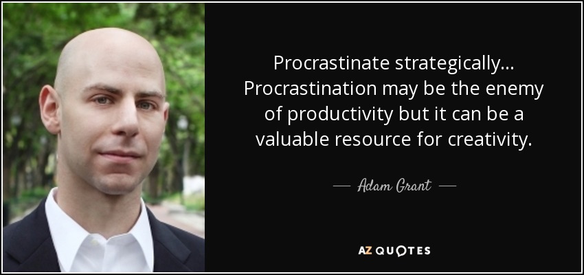 Procrastinate strategically... Procrastination may be the enemy of productivity but it can be a valuable resource for creativity. - Adam Grant