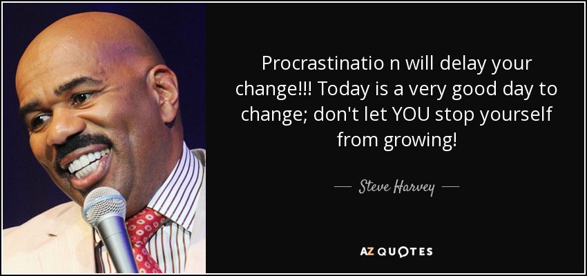 Procrastinatio n will delay your change!!! Today is a very good day to change; don't let YOU stop yourself from growing! - Steve Harvey