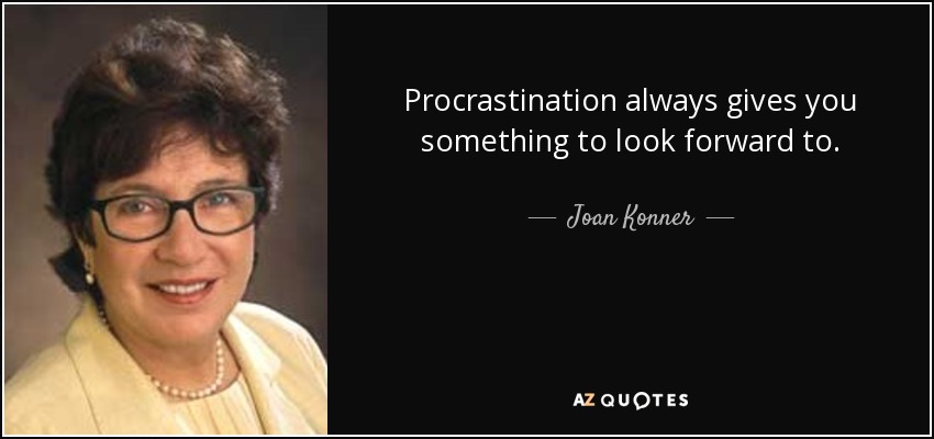 Procrastination always gives you something to look forward to. - Joan Konner