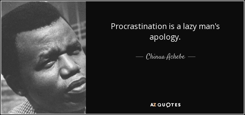 Procrastination is a lazy man's apology. - Chinua Achebe