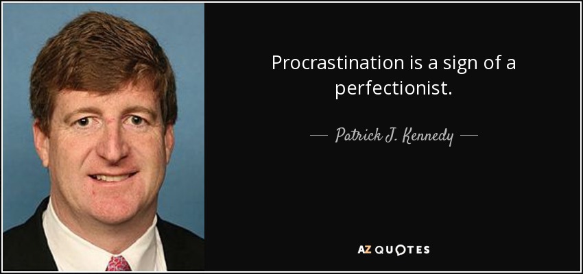 Procrastination is a sign of a perfectionist. - Patrick J. Kennedy
