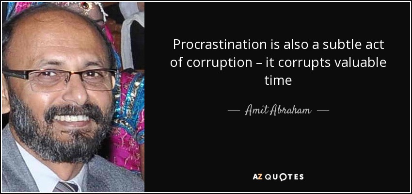 Procrastination is also a subtle act of corruption – it corrupts valuable time - Amit Abraham