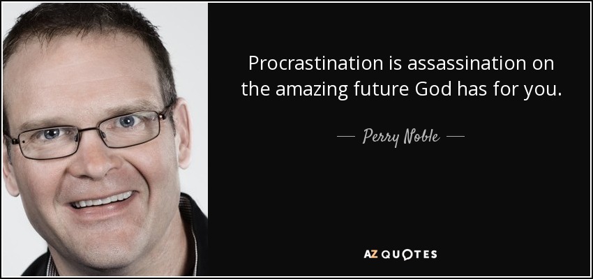 Procrastination is assassination on the amazing future God has for you. - Perry Noble