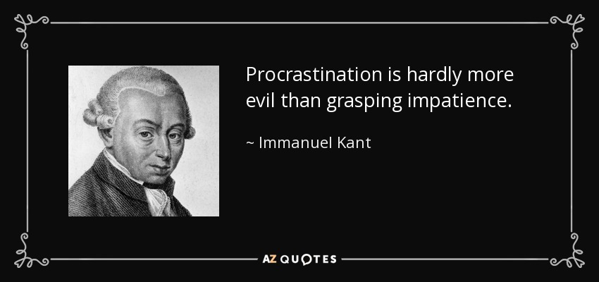 Procrastination is hardly more evil than grasping impatience. - Immanuel Kant