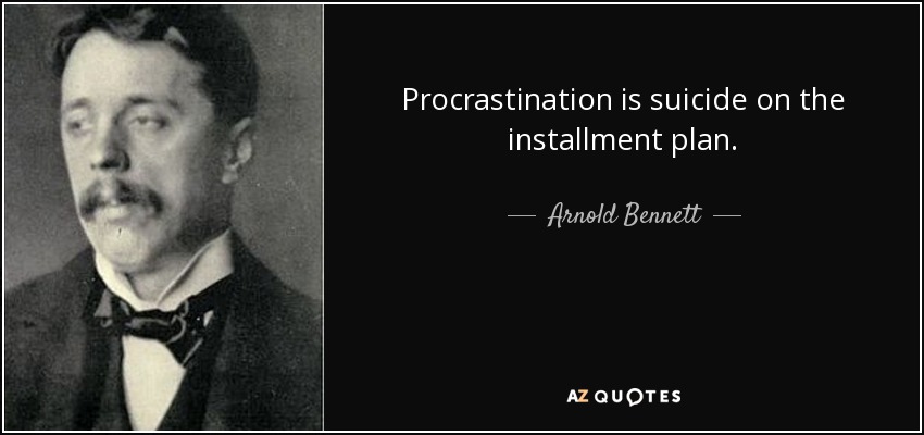 Procrastination is suicide on the installment plan. - Arnold Bennett