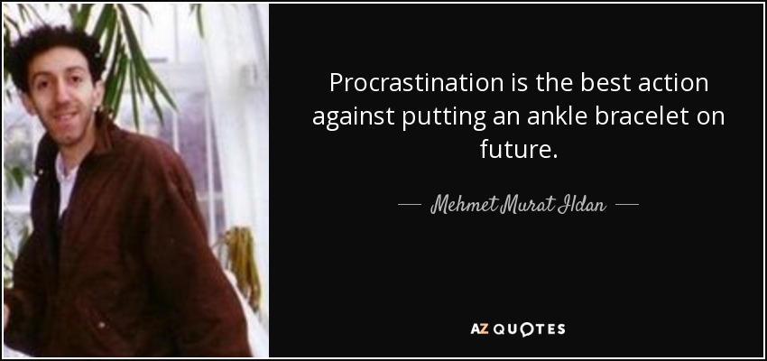 Procrastination is the best action against putting an ankle bracelet on future. - Mehmet Murat Ildan