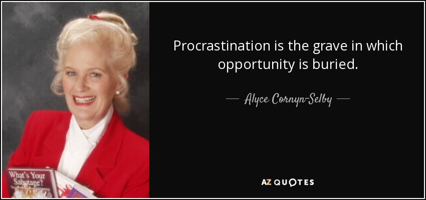 Procrastination is the grave in which opportunity is buried. - Alyce Cornyn-Selby