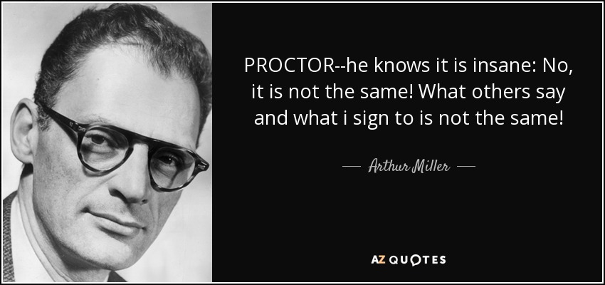 PROCTOR--he knows it is insane: No, it is not the same! What others say and what i sign to is not the same! - Arthur Miller
