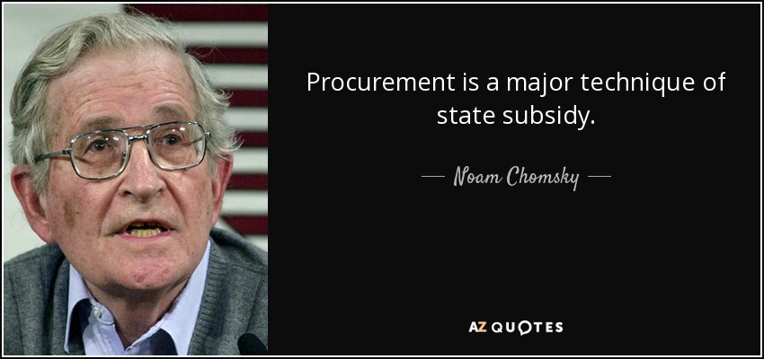 Procurement is a major technique of state subsidy. - Noam Chomsky