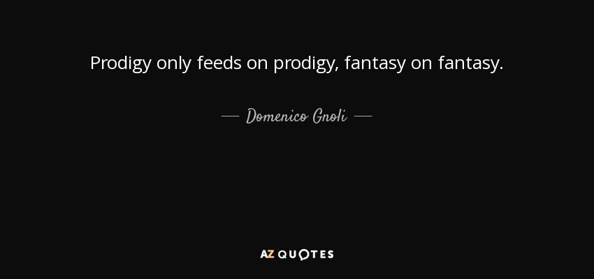 Prodigy only feeds on prodigy, fantasy on fantasy. - Domenico Gnoli