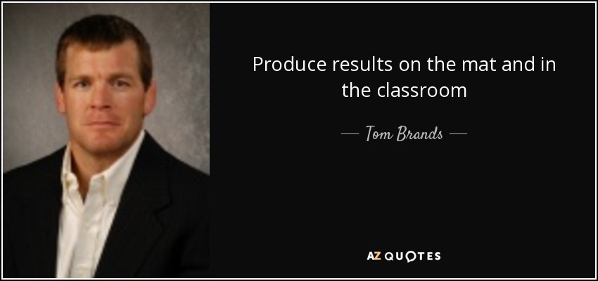 Produce results on the mat and in the classroom - Tom Brands