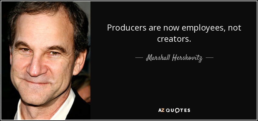 Producers are now employees, not creators. - Marshall Herskovitz
