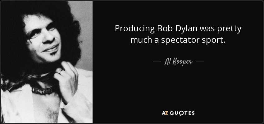 Producing Bob Dylan was pretty much a spectator sport. - Al Kooper