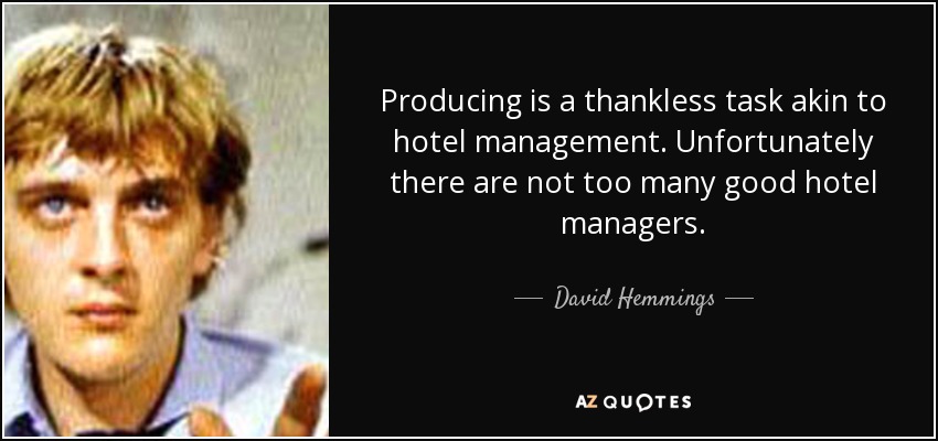 Producing is a thankless task akin to hotel management. Unfortunately there are not too many good hotel managers. - David Hemmings