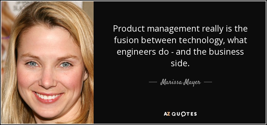 Product management really is the fusion between technology, what engineers do - and the business side. - Marissa Mayer