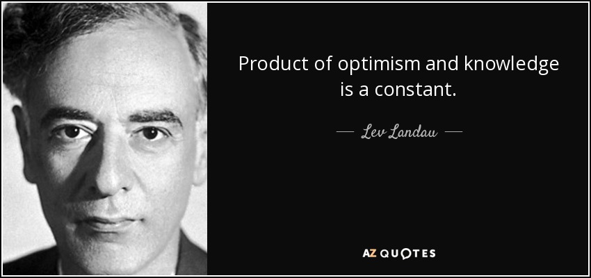 Product of optimism and knowledge is a constant. - Lev Landau