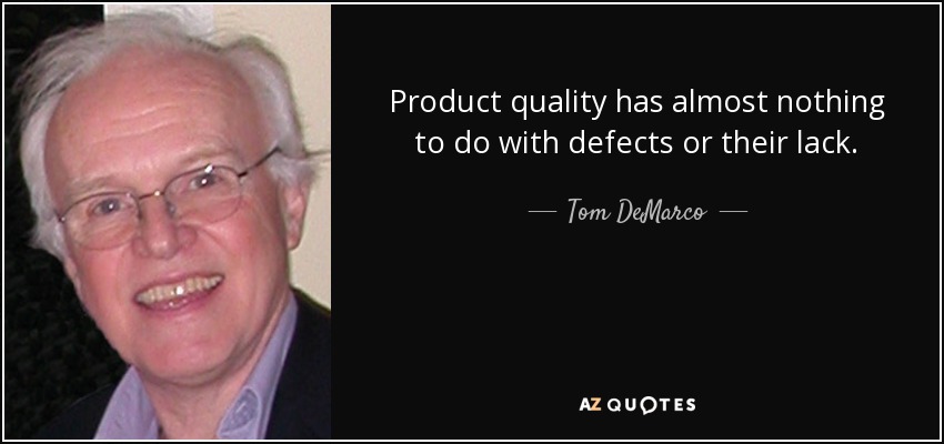 Product quality has almost nothing to do with defects or their lack. - Tom DeMarco