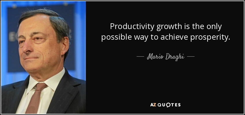 Productivity growth is the only possible way to achieve prosperity. - Mario Draghi