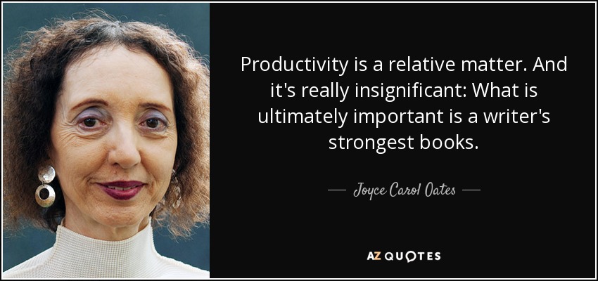 Productivity is a relative matter. And it's really insignificant: What is ultimately important is a writer's strongest books. - Joyce Carol Oates