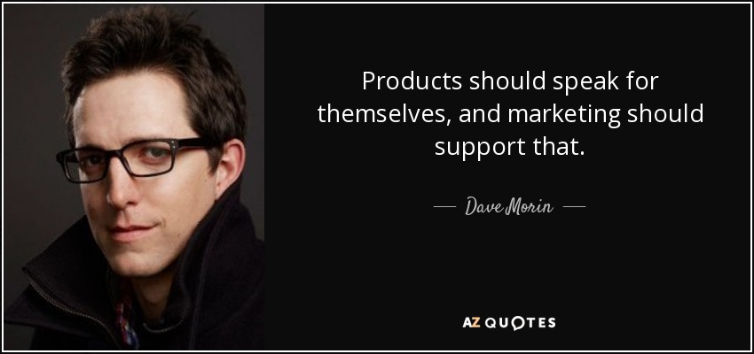 Products should speak for themselves, and marketing should support that. - Dave Morin