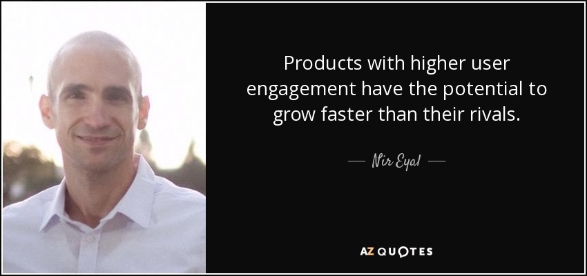Products with higher user engagement have the potential to grow faster than their rivals. - Nir Eyal