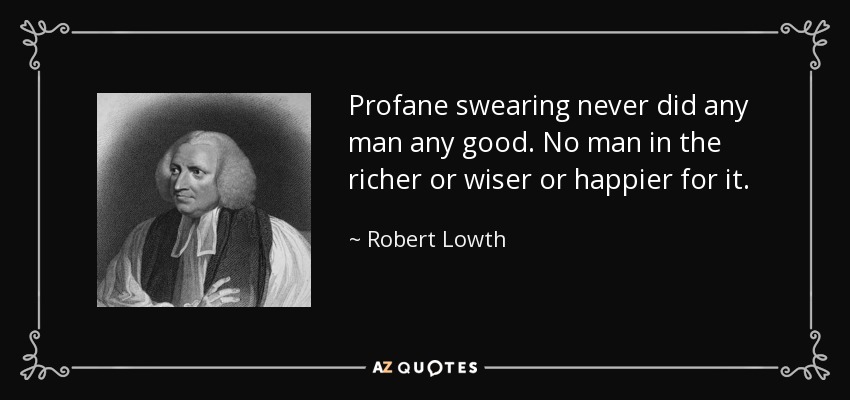 Profane swearing never did any man any good. No man in the richer or wiser or happier for it. - Robert Lowth