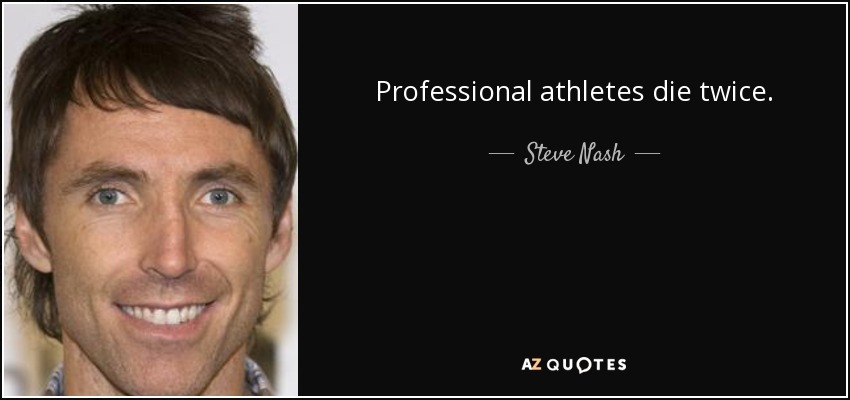 Professional athletes die twice. - Steve Nash
