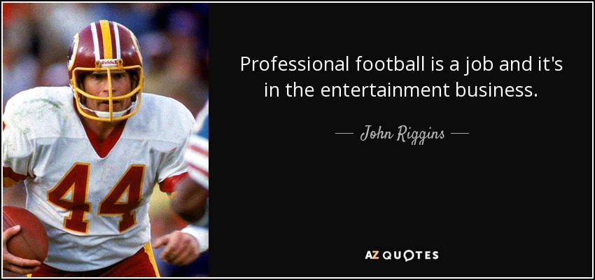 Professional football is a job and it's in the entertainment business. - John Riggins