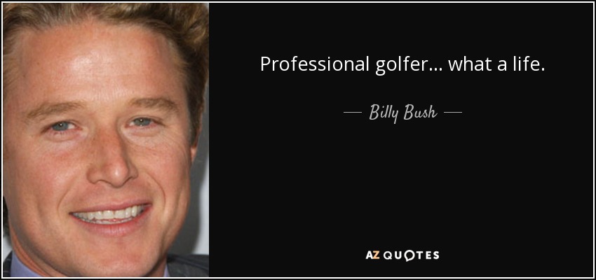 Professional golfer... what a life. - Billy Bush