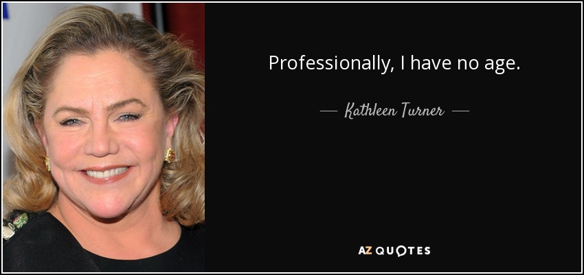 Professionally, I have no age. - Kathleen Turner