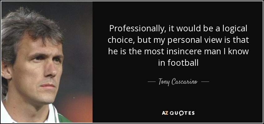 Professionally, it would be a logical choice, but my personal view is that he is the most insincere man I know in football - Tony Cascarino