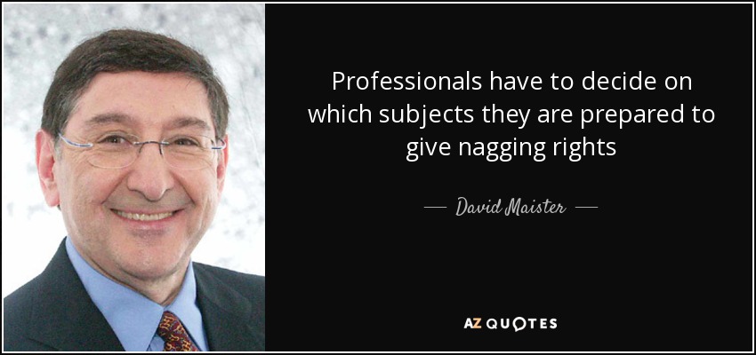Professionals have to decide on which subjects they are prepared to give nagging rights - David Maister
