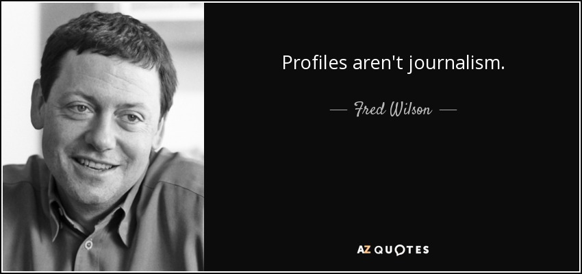 Profiles aren't journalism. - Fred Wilson