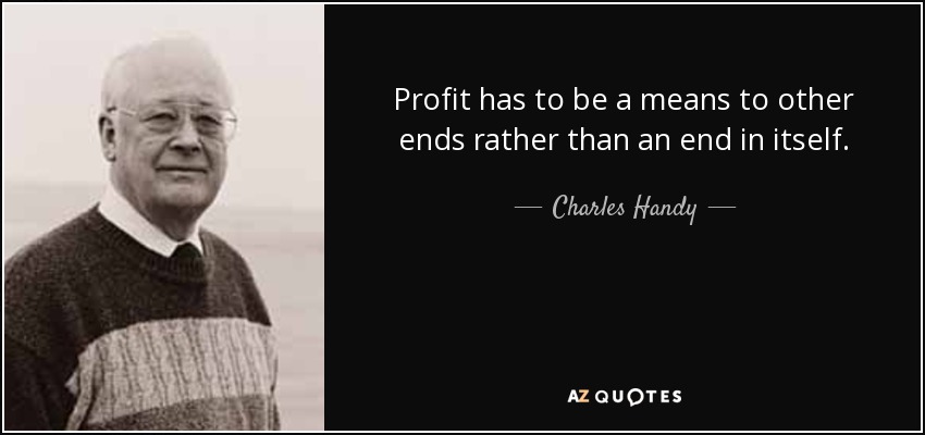 Profit has to be a means to other ends rather than an end in itself. - Charles Handy