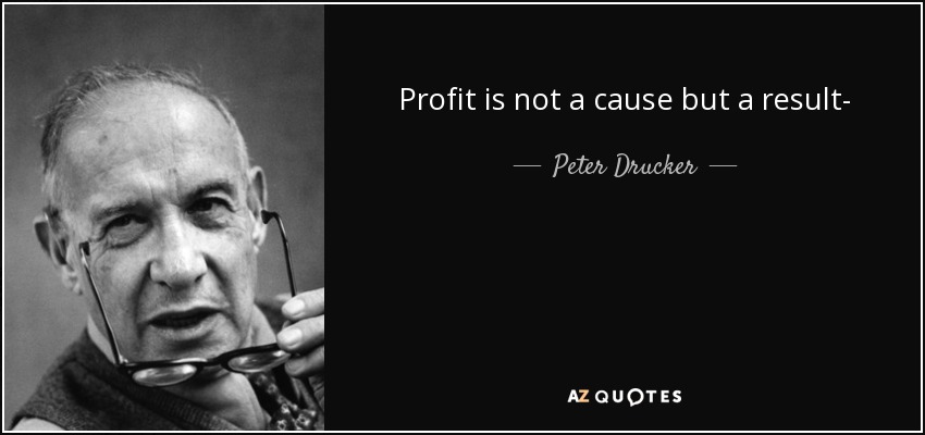 Profit is not a cause but a result- - Peter Drucker