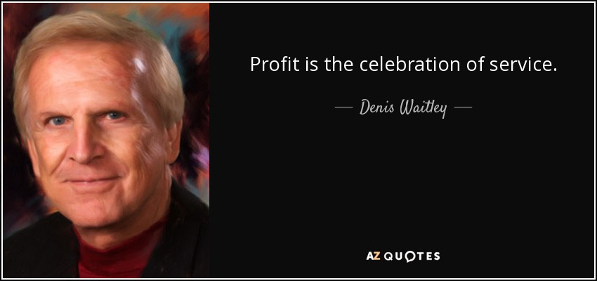 Profit is the celebration of service. - Denis Waitley