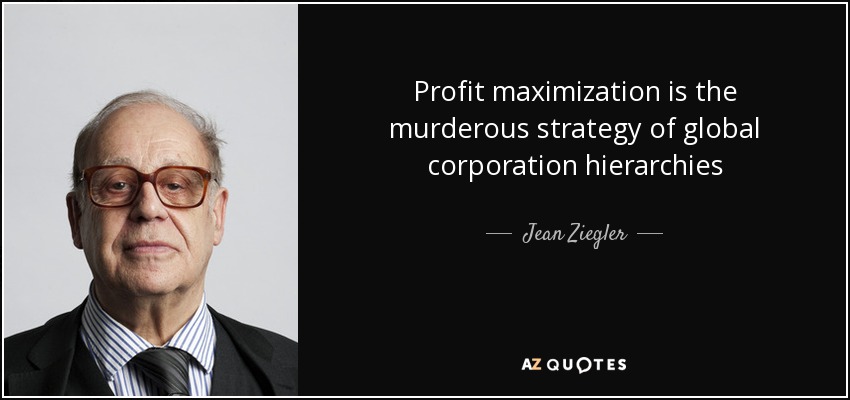Profit maximization is the murderous strategy of global corporation hierarchies - Jean Ziegler