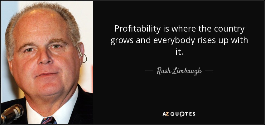 Profitability is where the country grows and everybody rises up with it. - Rush Limbaugh