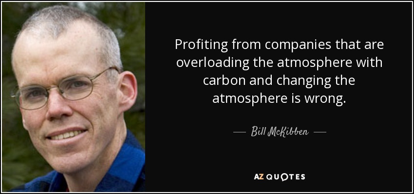Profiting from companies that are overloading the atmosphere with carbon and changing the atmosphere is wrong. - Bill McKibben