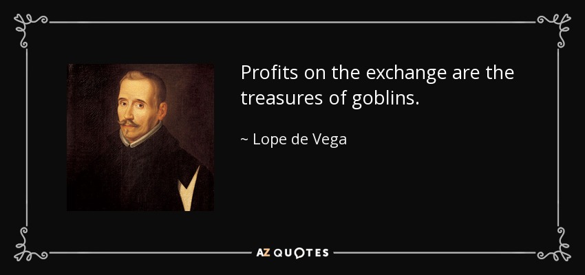 Profits on the exchange are the treasures of goblins. - Lope de Vega