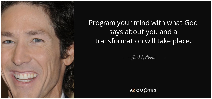 Program your mind with what God says about you and a transformation will take place. - Joel Osteen