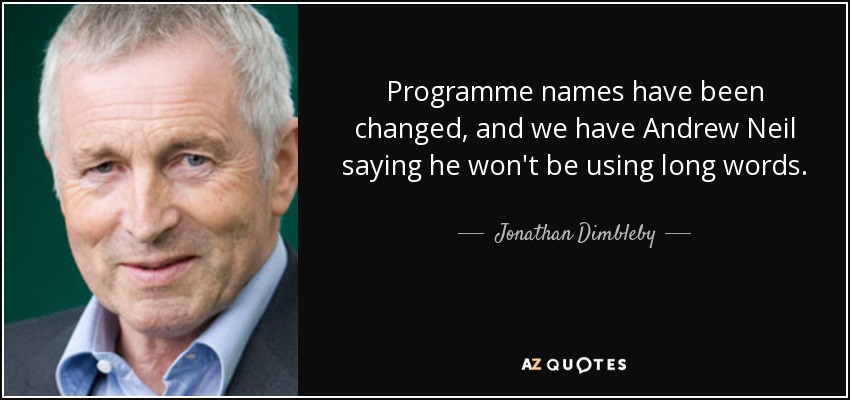 Programme names have been changed, and we have Andrew Neil saying he won't be using long words. - Jonathan Dimbleby