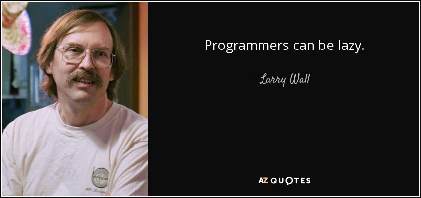 Programmers can be lazy. - Larry Wall