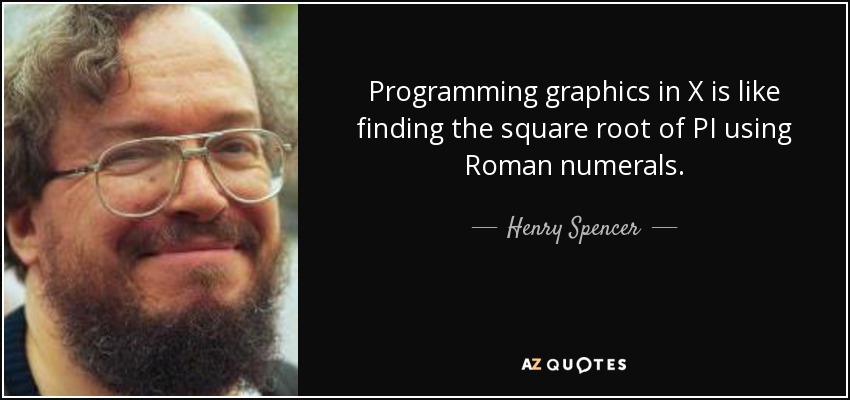 Programming graphics in X is like finding the square root of PI using Roman numerals. - Henry Spencer