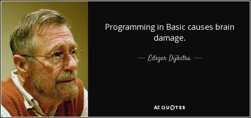 Programming in Basic causes brain damage. - Edsger Dijkstra